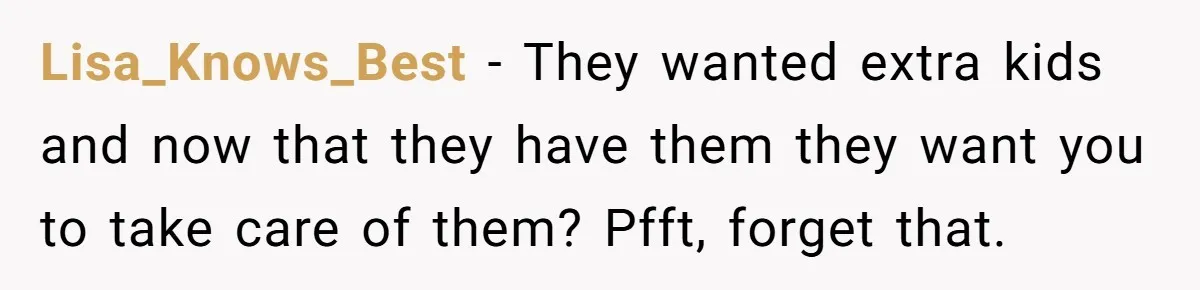Lisa_Knows_Best − They wanted extra kids and now that they have them they want you to take care of them? Pfft, forget that.