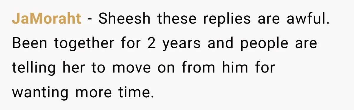 JaMoraht − Sheesh these replies are awful. Been together for 2 years and people are telling her to move on from him for wanting more time.
