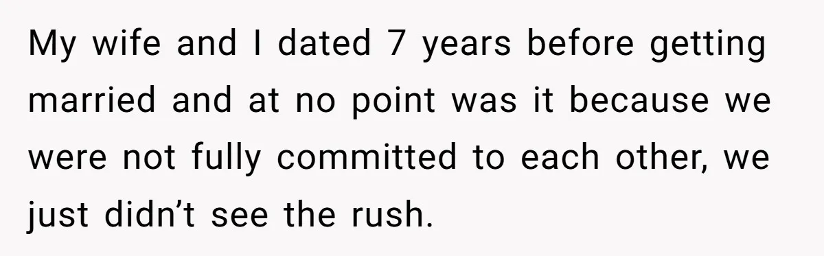 My wife and I dated 7 years before getting married and at no point was it because we were not fully committed to each other, we just didn’t see the...