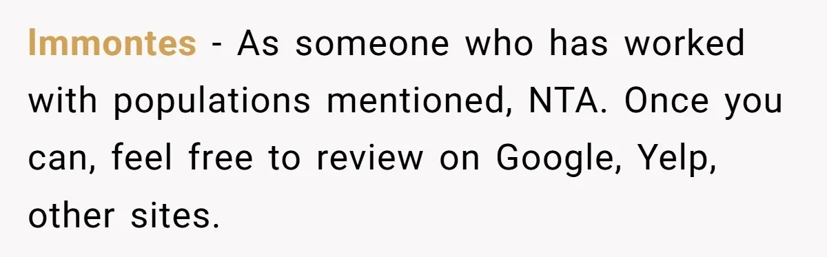 lmmontes − As someone who has worked with populations mentioned, NTA. Once you can, feel free to review on Google, Yelp, other sites.