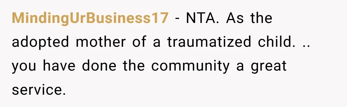 MindingUrBusiness17 − NTA. As the adopted mother of a traumatized child. .. you have done the community a great service.