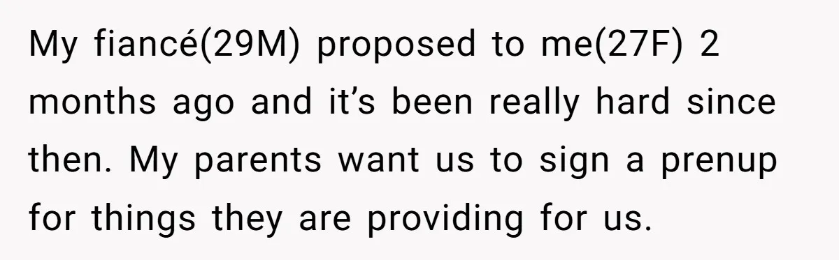 My fiancé(29M) proposed to me(27F) 2 months ago and it’s been really hard since then. My parents want us to sign a prenup for things they are providing for us.