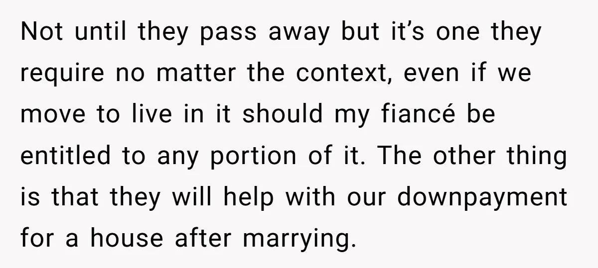 Not until they pass away but it’s one they require no matter the context, even if we move to live in it should my fiancé be entitled to any portion...