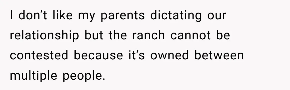 I don’t like my parents dictating our relationship but the ranch cannot be contested because it’s owned between multiple people.