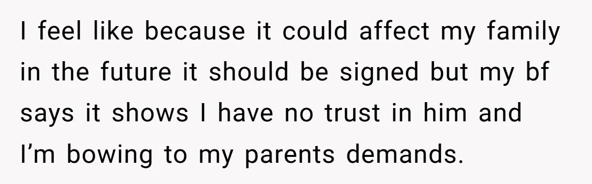 I feel like because it could affect my family in the future it should be signed but my bf says it shows I have no trust in him and I’m...