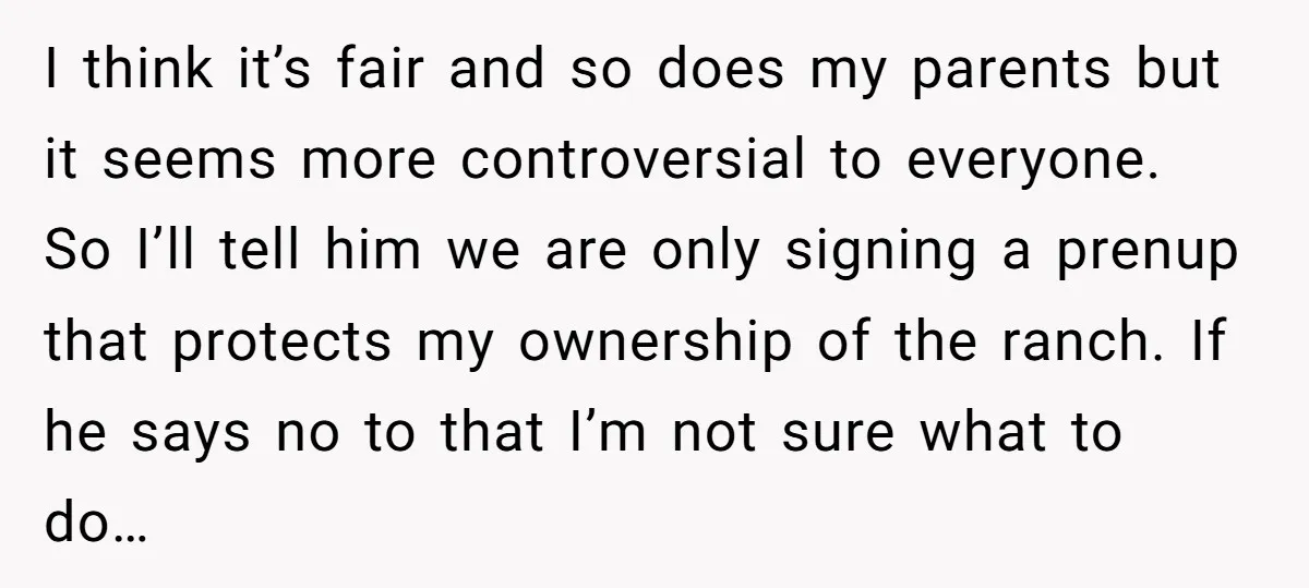 I think it’s fair and so does my parents but it seems more controversial to everyone. So I’ll tell him we are only signing a prenup that protects my ownership...