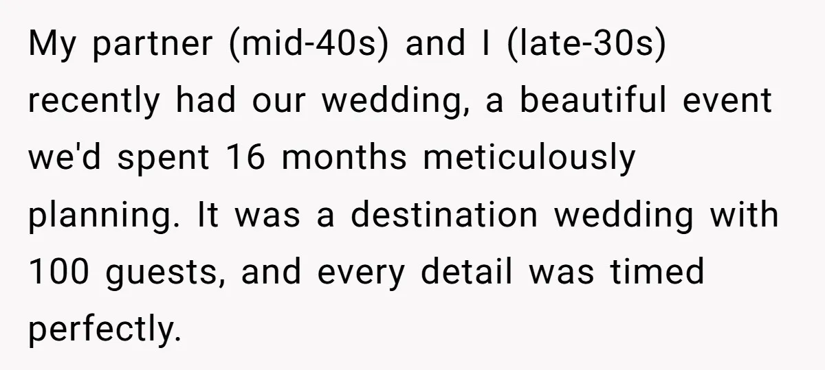My partner (mid-40s) and I (late-30s) recently had our wedding, a beautiful event we'd spent 16 months meticulously planning. It was a destination wedding with 100 guests, and every detail...