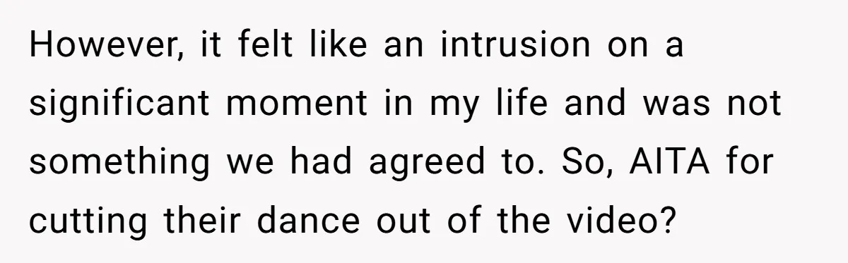 However, it felt like an intrusion on a significant moment in my life and was not something we had agreed to. So, AITA for cutting their dance out of the...