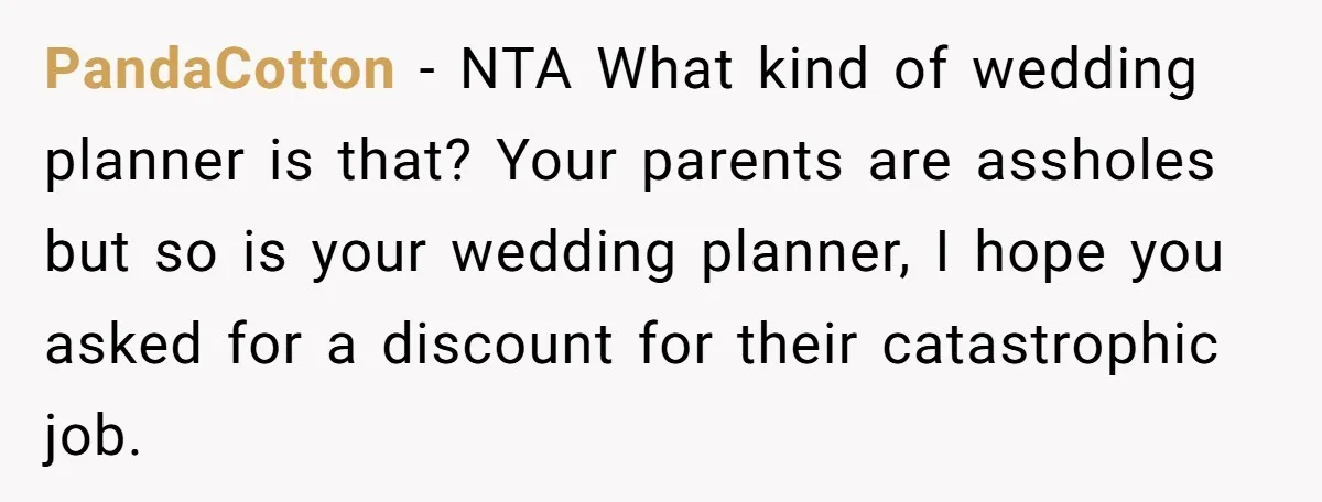 PandaCotton − NTA What kind of wedding planner is that? Your parents are assholes but so is your wedding planner, I hope you asked for a discount for their catastrophic...