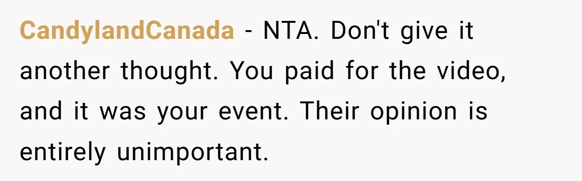 CandylandCanada − NTA. Don't give it another thought. You paid for the video, and it was your event. Their opinion is entirely unimportant.