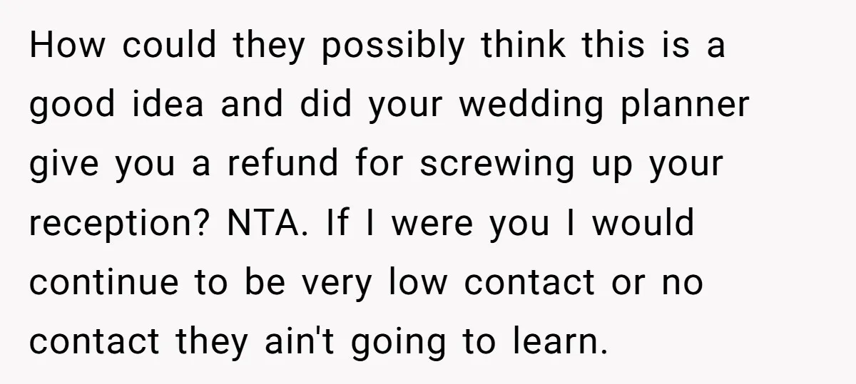 How could they possibly think this is a good idea and did your wedding planner give you a refund for screwing up your reception? NTA. If I were you I...
