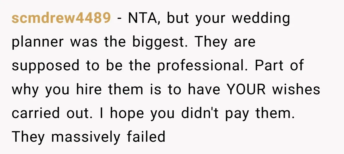 scmdrew4489 − NTA, but your wedding planner was the biggest. They are supposed to be the professional. Part of why you hire them is to have YOUR wishes carried out....