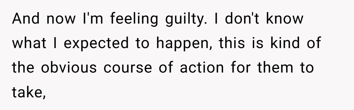 And now I'm feeling guilty. I don't know what I expected to happen, this is kind of the obvious course of action for them to take,