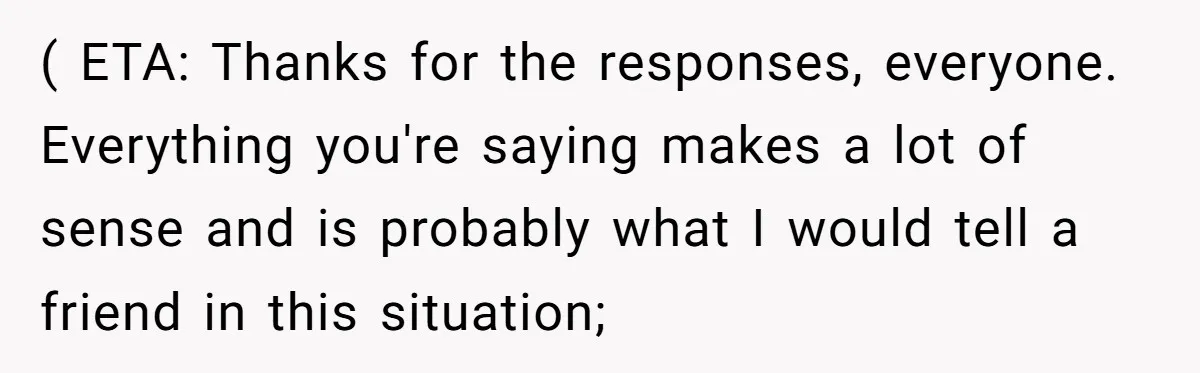 ( ETA: Thanks for the responses, everyone. Everything you're saying makes a lot of sense and is probably what I would tell a friend in this situation;