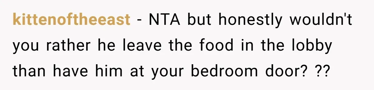 kittenoftheeast − NTA but honestly wouldn't you rather he leave the food in the lobby than have him at your bedroom door? ??