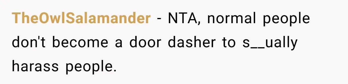 TheOwlSalamander − NTA, normal people don't become a door dasher to s__ually harass people.