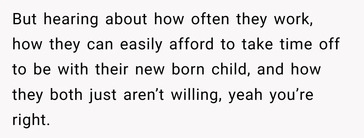 But hearing about how often they work, how they can easily afford to take time off to be with their new born child, and how they both just aren’t willing,...