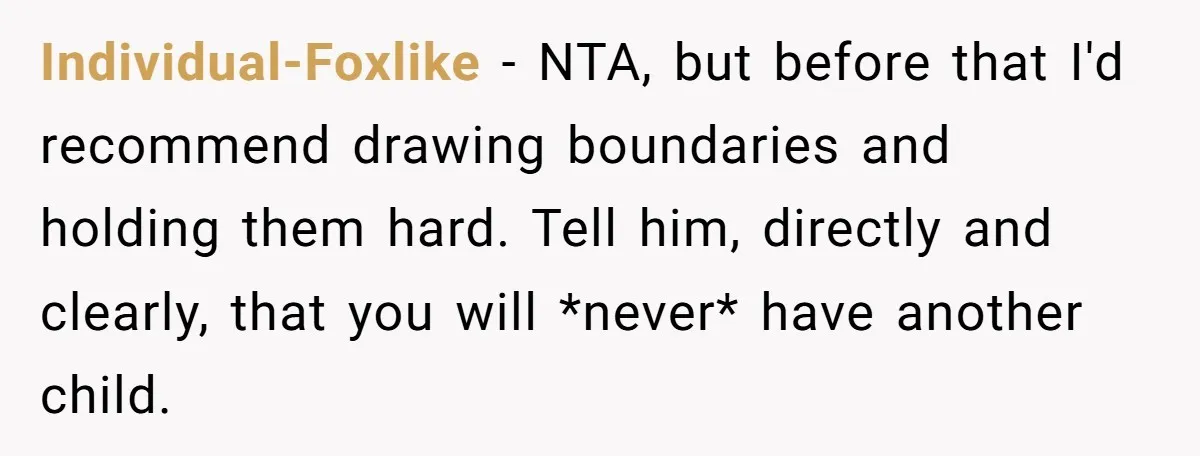 Individual-Foxlike − NTA, but before that I'd recommend drawing boundaries and holding them hard. Tell him, directly and clearly, that you will *never* have another child.