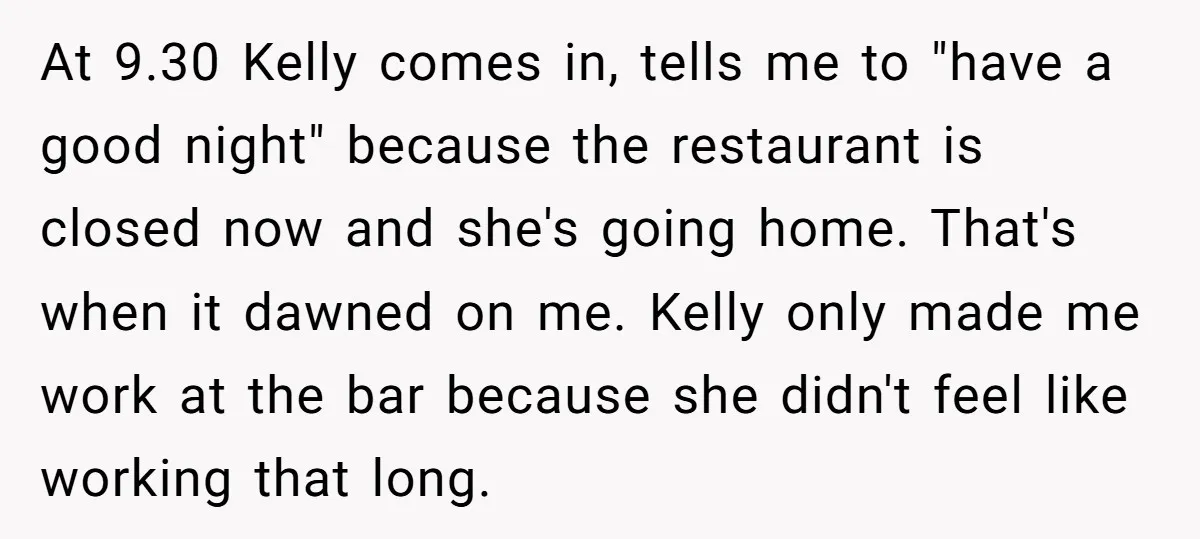 At 9.30 Kelly comes in, tells me to "have a good night" because the restaurant is closed now and she's going home. That's when it dawned on me. Kelly only...