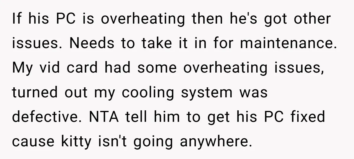 If his PC is overheating then he's got other issues. Needs to take it in for maintenance. My vid card had some overheating issues, turned out my cooling system was...