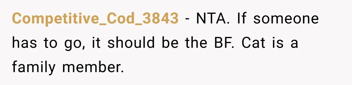Competitive_Cod_3843 - NTA. If someone has to go, it should be the BF. Cat is a family member.