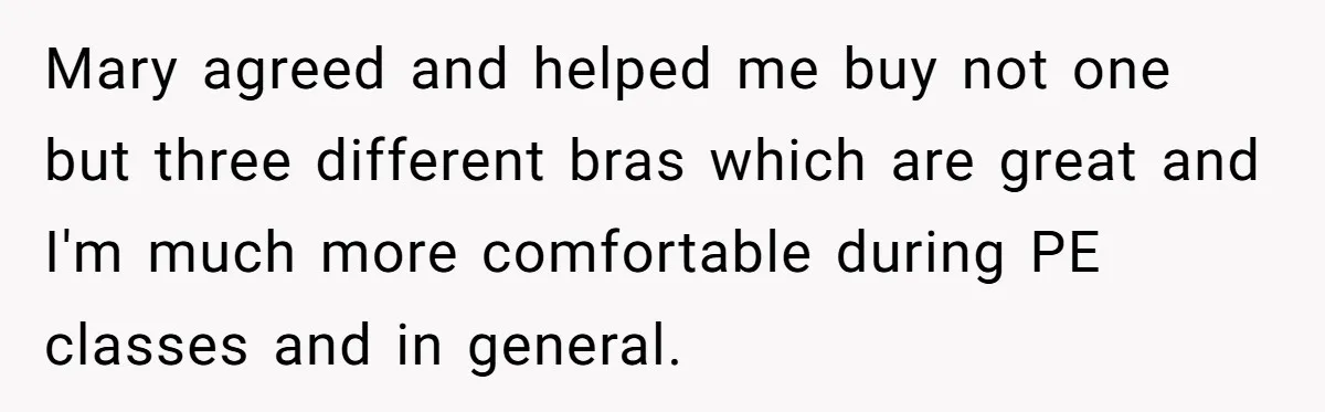 Mary agreed and helped me buy not one but three different bras which are great and I'm much more comfortable during PE classes and in general.
