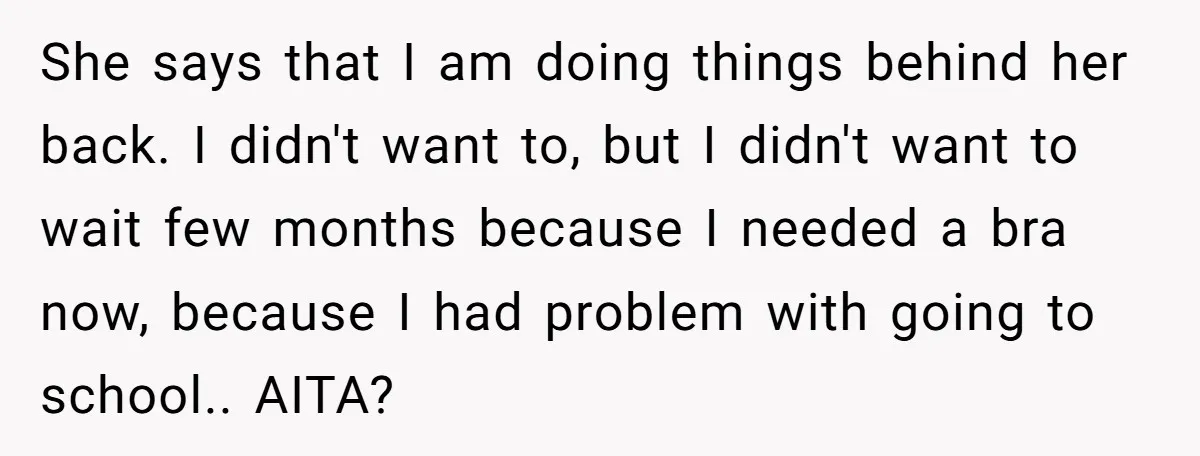 She says that I am doing things behind her back. I didn't want to, but I didn't want to wait few months because I needed a bra now, because I...