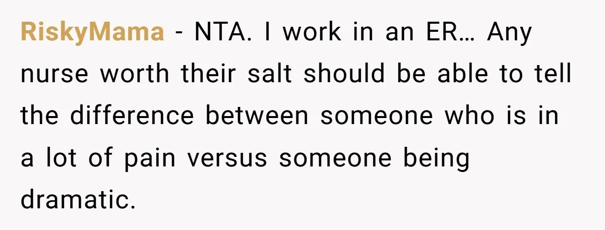 RiskyMama − NTA. I work in an ER… Any nurse worth their salt should be able to tell the difference between someone who is in a lot of pain versus...