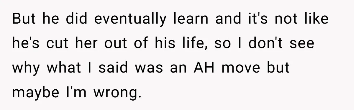 But he did eventually learn and it's not like he's cut her out of his life, so I don't see why what I said was an AH move but maybe...