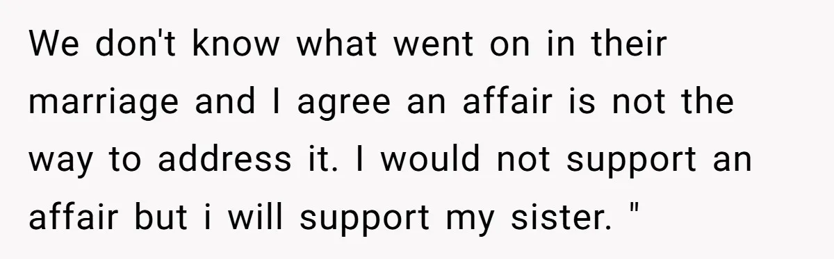 We don't know what went on in their marriage and I agree an affair is not the way to address it. I would not support an affair but i will...