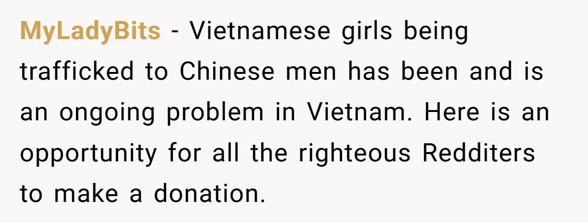 MyLadyBits − Vietnamese girls being trafficked to Chinese men has been and is an ongoing problem in Vietnam. Here is an opportunity for all the righteous Redditers to make a...