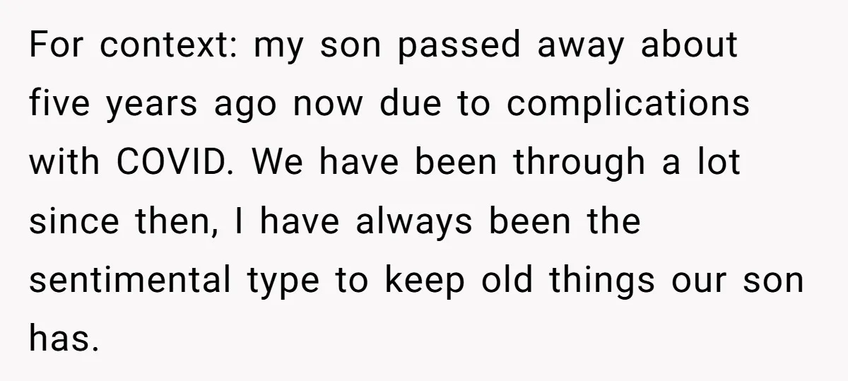 For context: my son passed away about five years ago now due to complications with COVID. We have been through a lot since then, I have always been the sentimental...