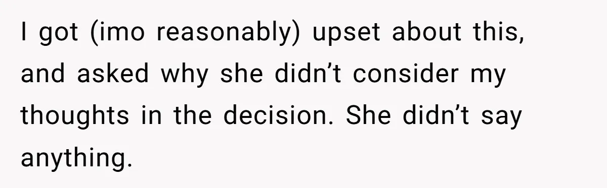 I got (imo reasonably) upset about this, and asked why she didn’t consider my thoughts in the decision. She didn’t say anything.