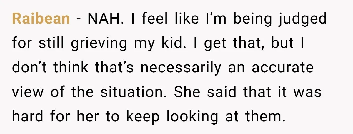 Raibean − NAH. I feel like I’m being judged for still grieving my kid. I get that, but I don’t think that’s necessarily an accurate view of the situation. She...