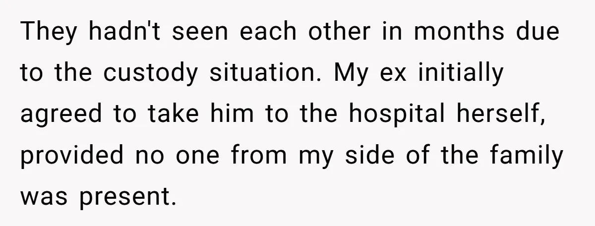 They hadn't seen each other in months due to the custody situation. My ex initially agreed to take him to the hospital herself, provided no one from my side of...