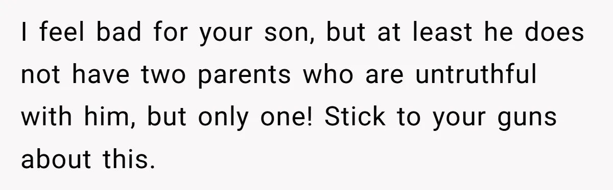 I feel bad for your son, but at least he does not have two parents who are untruthful with him, but only one! Stick to your guns about this.