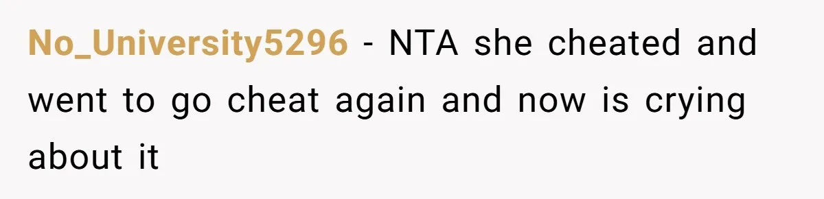 No_University5296 − NTA she cheated and went to go cheat again and now is crying about it