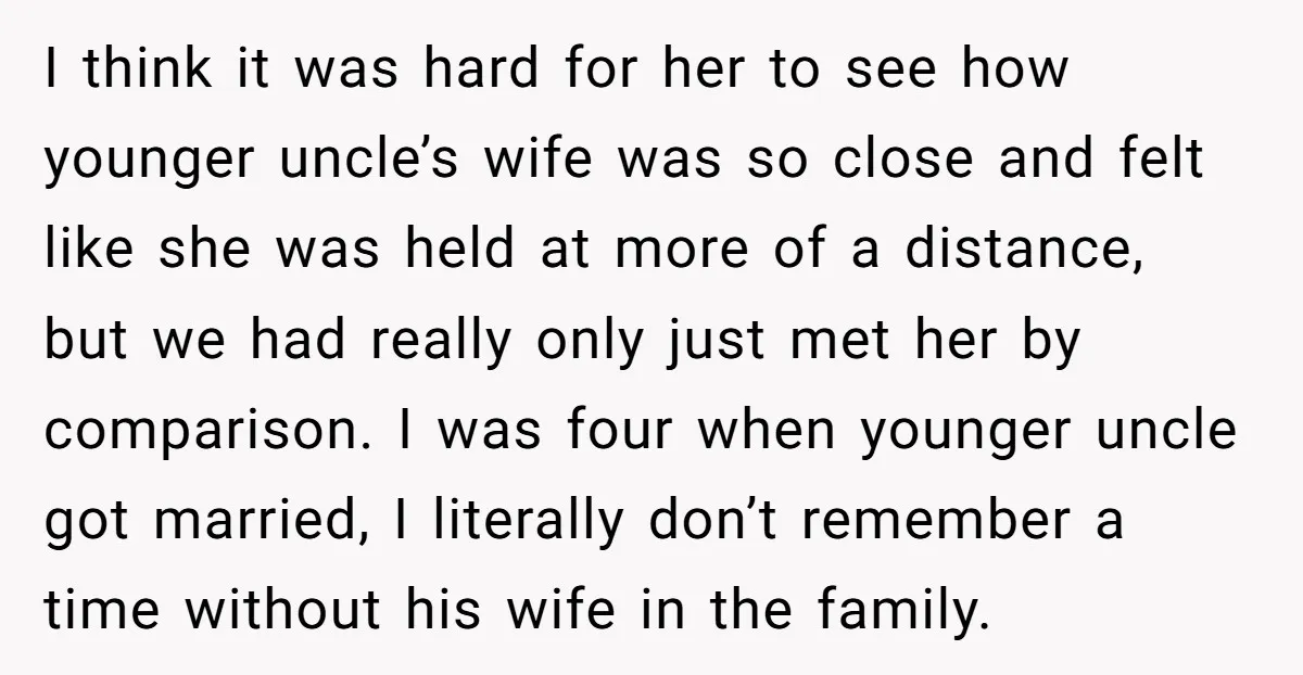 I think it was hard for her to see how younger uncle’s wife was so close and felt like she was held at more of a distance, but we had...