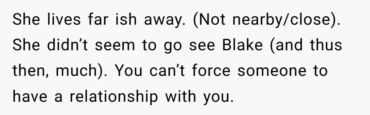 She lives far ish away. (Not nearby/close). She didn’t seem to go see Blake (and thus then, much). You can’t force someone to have a relationship with you.