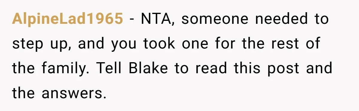 AlpineLad1965 - NTA, someone needed to step up, and you took one for the rest of the family. Tell Blake to read this post and the answers.