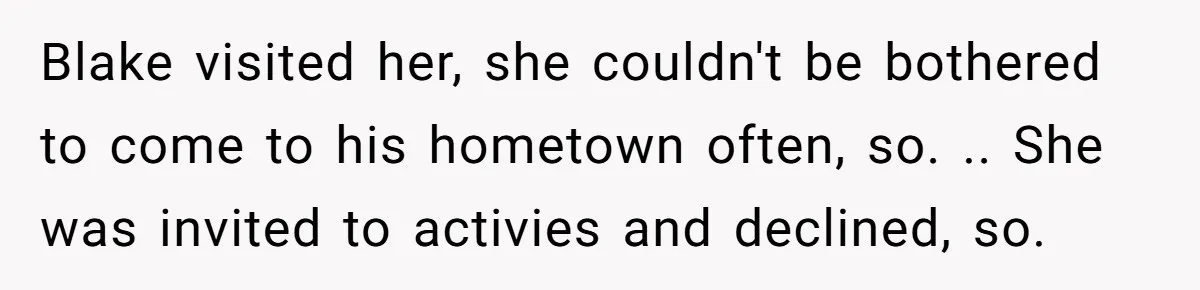 Blake visited her, she couldn't be bothered to come to his hometown often, so. .. She was invited to activies and declined, so.
