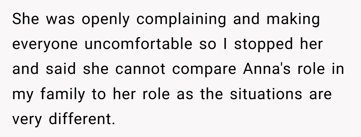 She was openly complaining and making everyone uncomfortable so I stopped her and said she cannot compare Anna's role in my family to her role as the situations are very...