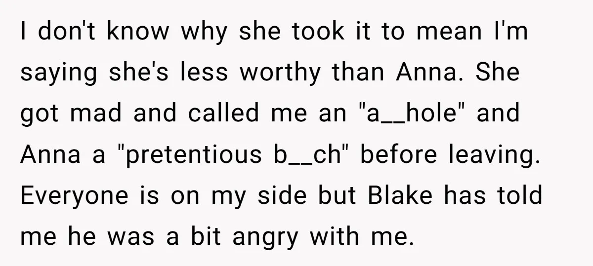 I don't know why she took it to mean I'm saying she's less worthy than Anna. She got mad and called me an "a__hole" and Anna a "pretentious b__ch" before...