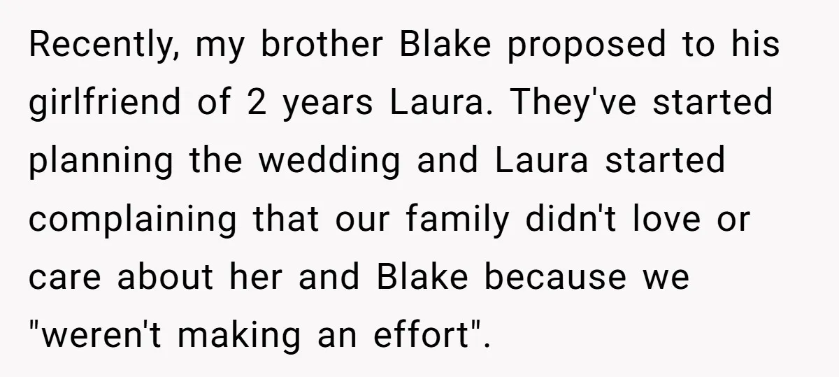 Recently, my brother Blake proposed to his girlfriend of 2 years Laura. They've started planning the wedding and Laura started complaining that our family didn't love or care about her...