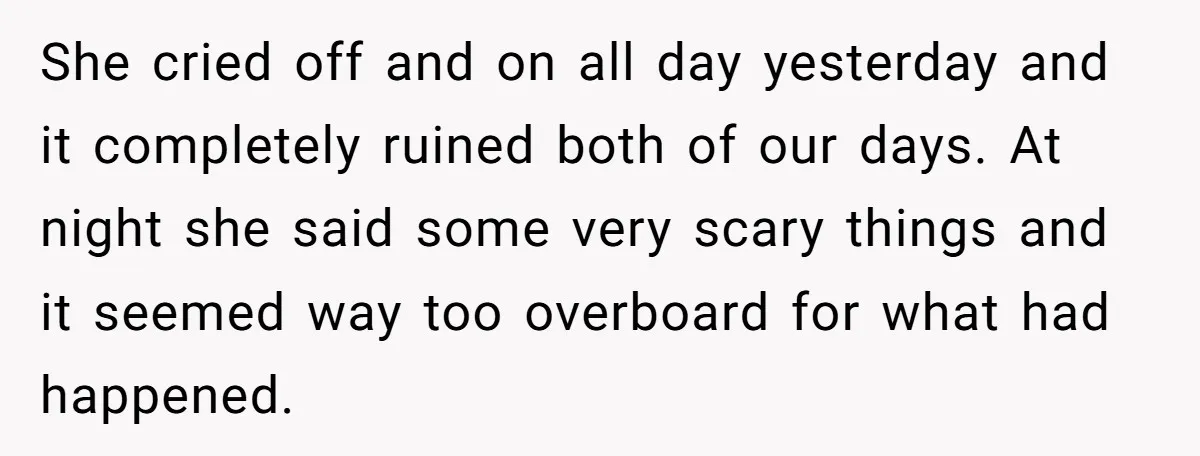 She cried off and on all day yesterday and it completely ruined both of our days. At night she said some very scary things and it seemed way too overboard...