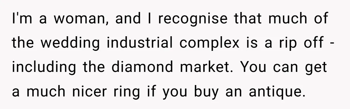 I'm a woman, and I recognise that much of the wedding industrial complex is a rip off - including the diamond market. You can get a much nicer ring if...