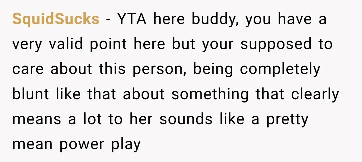 SquidSucks − YTA here buddy, you have a very valid point here but your supposed to care about this person, being completely blunt like that about something that clearly means...