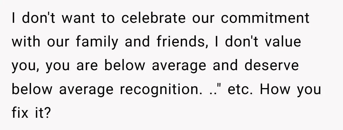 I don't want to celebrate our commitment with our family and friends, I don't value you, you are below average and deserve below average recognition. .." etc. How you fix...