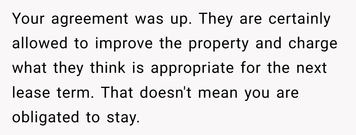 Your agreement was up. They are certainly allowed to improve the property and charge what they think is appropriate for the next lease term. That doesn't mean you are obligated...