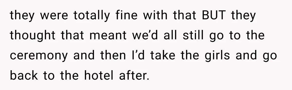 they were totally fine with that BUT they thought that meant we’d all still go to the ceremony and then I’d take the girls and go back to the hotel...